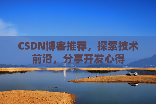 CSDN博客推荐,探索技术前沿,分享开发心得